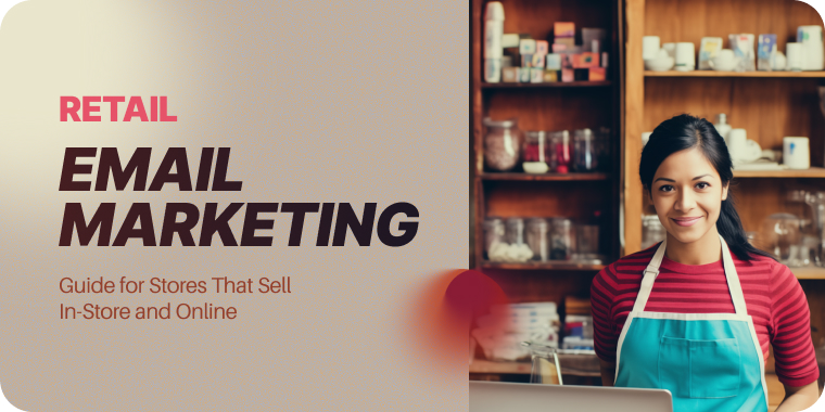 Retail Email Marketing: The 2026 Guide for Stores That Sell In-Store and Online
